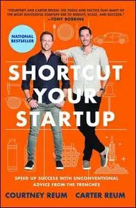 «Shortcut Your Startup: Speed Up Success with Unconventional Advice from the Trenches» by Courtney Reum,Carter Reum