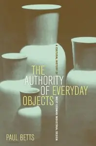 The Authority of Everyday Objects: A Cultural History of West German Industrial Design
