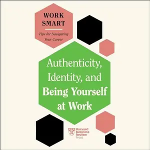 Authenticity, Identity, and Being Yourself at Work: HBR Work Smart Series [Audiobook]