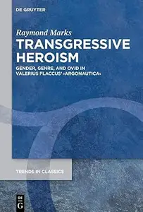 Transgressive Heroism: Gender, Genre, and Ovid in Valerius Flaccus’ ›Argonautica‹