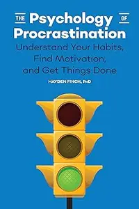 The Psychology of Procrastination: Understand Your Habits, Find Motivation, and Get Things Done