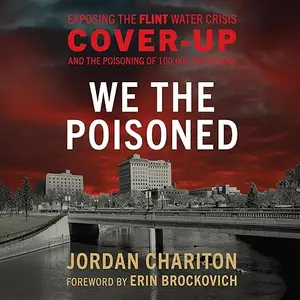 We the Poisoned: Exposing the Flint Water Crisis Cover-Up and the Poisoning of 100,000 Americans [Audiobook]