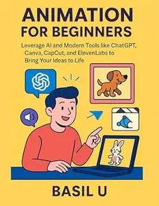 Animation for Beginners: Leverage AI and Modern Tools like ChatGPT, Canva, CapCut, and ElevenLabs to Bring Your Ideas to Life
