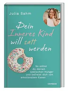 Dein Inneres Kind will satt werden: Dein Inneres Kind will satt werden: So stillst du deinen seelischen Hunger & befreist dich