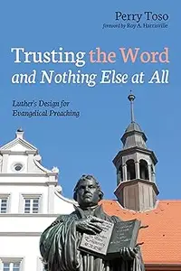 Trusting the Word and Nothing Else at All: Luther's Design for Evangelical Preaching