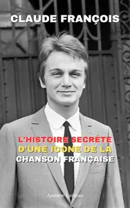 Claude François : L’Histoire Secrète d’une Icône de la Chanson Française (French Edition)