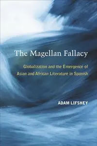 The Magellan Fallacy : Globalization and the Emergence of Asian and African Literature in Spanish