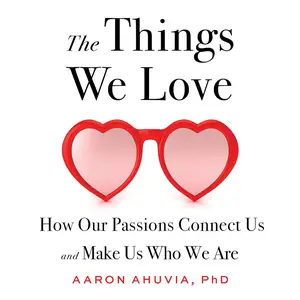 The Things We Love: How Our Passions Connect Us and Make Us Who We Are