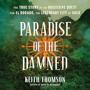 Paradise of the Damned: The True Story of an Obsessive Quest for El Dorado, the Legendary City of Gold [Audiobook]