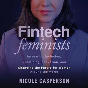 Fintech Feminists: Increasing Inclusion, Redefining Innovation, and Changing the Future for Women Around the World [Audiobook]