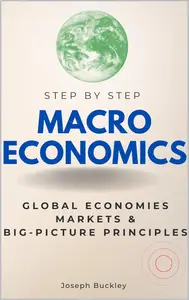 Macroeconomics Step-by-Step: Understanding Global Economies, Markets & Big-Picture Economic Principles