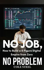 No job, no Problem : How to Build a 6-Figure Digital Empire From Zero