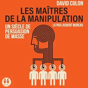 David Colon, "Les maîtres de la manipulation: Un siècle de persuasion de masse"