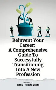 Reinvent Your Career: A Comprehensive Guide To Successfully Transitioning Into A New Profession