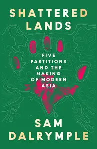 Shattered Lands: Five Partitions and the Making of Modern Asia