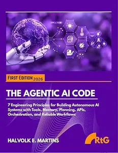 THE AGENTIC AI CODE: 7 Engineering Principles for Building Autonomous AI Systems with Tools, Memory, Planning, APIs