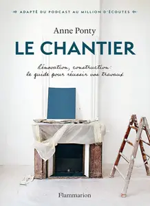 Anne Ponty, "Le сhantier - Rénovation, construction : le guide pour réussir vos travaux"