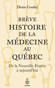 Denis Goulet, "Brève histoire de la médecine au Québec: De la Nouvelle-France à aujourd'hui"