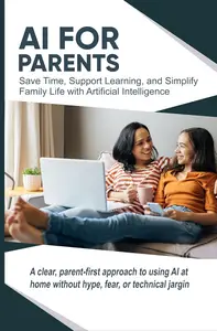 AI for Parents: Save Time, Support Learning, and Simplify Family Life with Artificial Intelligence (AI Made Simple™)