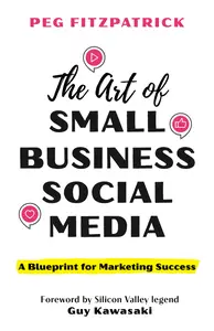 The Art of Small Business Social Media: A Blueprint for Marketing Success