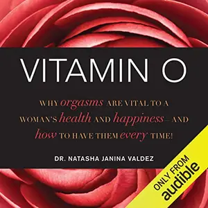 Vitamin O: Why Orgasms are Vital to a Woman's Health and Happiness - and How to Have Them Every Time! [Audiobook]