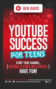 YouTube Success For Teens: Start Your Channel, Become a Video Influencer, Have Fun!