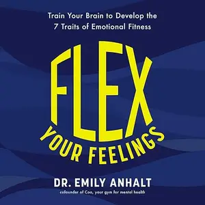 Flex Your Feelings: Train Your Brain to Develop the 7 Traits of Emotional Fitness [Audiobook]