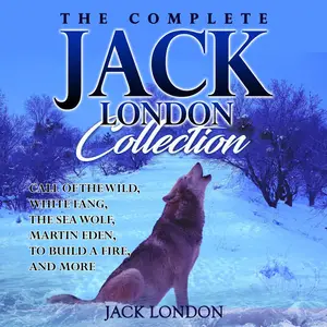 The Complete Jack London Collection: Call of the Wild, White Fang, The Sea Wolf, Martin Eden, To Build a Fire, and More