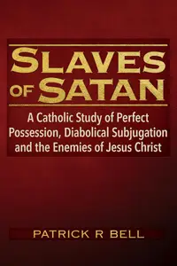 Slaves of Satan: A Catholic Analysis of Perfect Possession, Diabolical Subjugation, and the Enemies of Jesus Christ