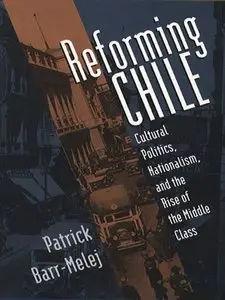 Reforming Chile: Cultural Politics, Nationalism, and the Rise of the Middle Class