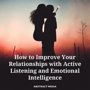 «How to Improve Your Relationships with Active Listening and Emotional Intelligence» by Abstract Media