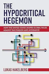 The Hypocritical Hegemon: How the United States Shapes Global Rules against Tax Evasion and Avoidance