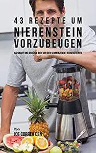 43 Rezepte um Nierenstein vorzubeugen: Iss smart und schütze dich vor den Schmerzen bei Nierensteinen