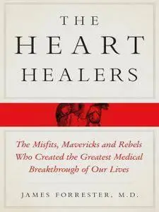 The Heart Healers: The Misfits, Mavericks, and Rebels Who Created the Greatest Medical Breakthrough of Our Lives (repost)