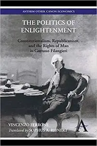 The Politics of Enlightenment: Constitutionalism, Republicanism, and the Rights of Man in Gaetano Filangieri