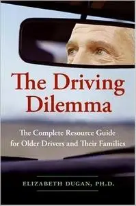 The Driving Dilemma: The Complete Resource Guide for Older Drivers and Their Families