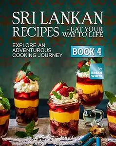 Sri Lankan Recipes - Eat Your Way to Life: Explore an Adventurous Cooking Journey