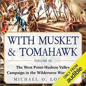 With Musket and Tomahawk, Vol III: The West Point–Hudson Valley Campaign in the Wilderness War of 1777 [Audiobook]