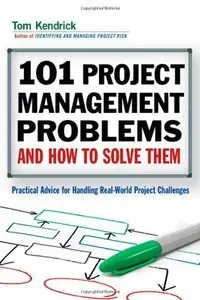 101 Project Management Problems and How to Solve Them: Practical Advice for Handling Real-World Project Challenges (Repost)