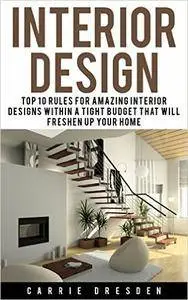 Interior Design: Top 10 Rules for Amazing Interior Designs Within a Tight Budget That Will Freshen Up Your Home