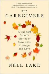 «The Caregivers: A Support Group's Stories of Slow Loss, Courage, and Love» by Nell Lake
