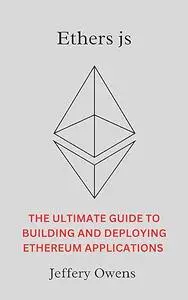 Ethers js: The Ultimate Guide to Building and Deploying Ethereum Applications