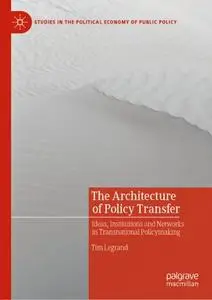 The Architecture of Policy Transfer: Ideas, Institutions and Networks in Transnational Policymaking