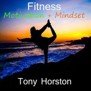 «Fitness Motivation and Mindset» by Tony Horston