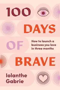 100 Days of Brave: How to launch a business you love in three months