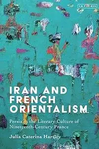 Iran and French Orientalism: Persia in the Literary Culture of Nineteenth-Century France