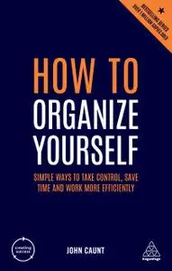 How to Organize Yourself: Simple Ways to Take Control, Save Time and Work More Efficiently (Creating Success), 6th Edition