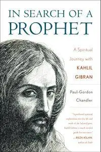 In Search of a Prophet: A Spiritual Journey with Kahlil Gibran