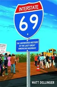 «Interstate 69: The Unfinished History of the Last Great American Highway» by Matt Dellinger