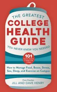 The Greatest College Health Guide You Never Knew You Needed: How to Manage Food, Booze, Stress, Sex, Sleep, and Exercise